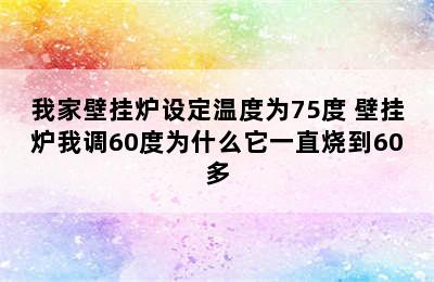 我家壁挂炉设定温度为75度 壁挂炉我调60度为什么它一直烧到60多